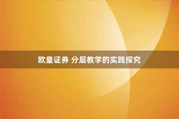欧皇证券 分层教学的实践探究