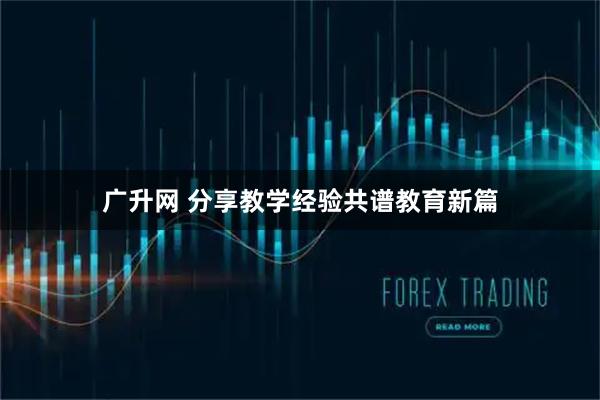 广升网 分享教学经验共谱教育新篇