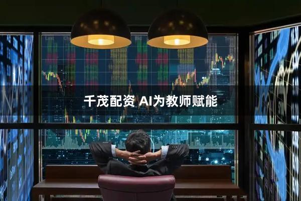 千茂配资 AI为教师赋能