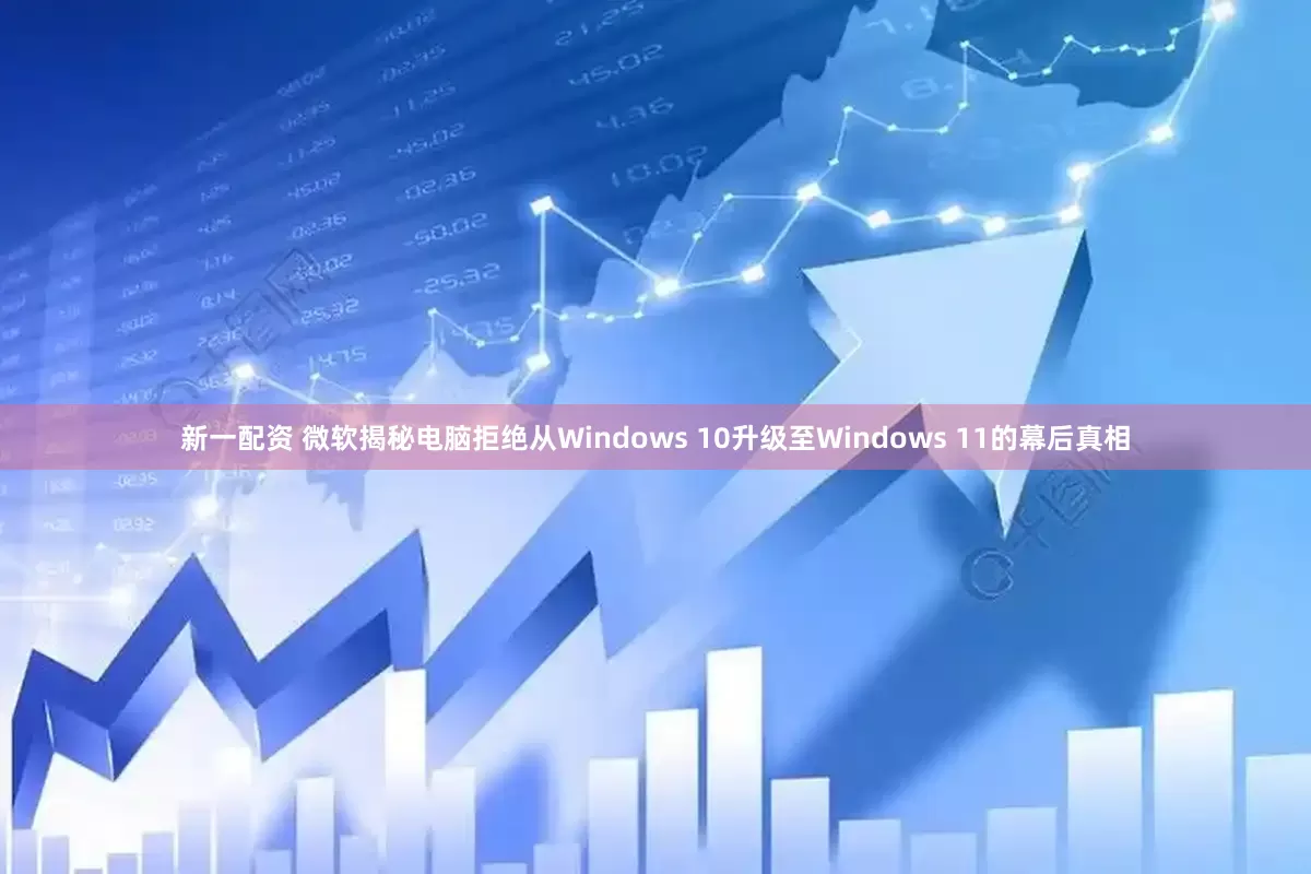 新一配资 微软揭秘电脑拒绝从Windows 10升级至Windows 11的幕后真相