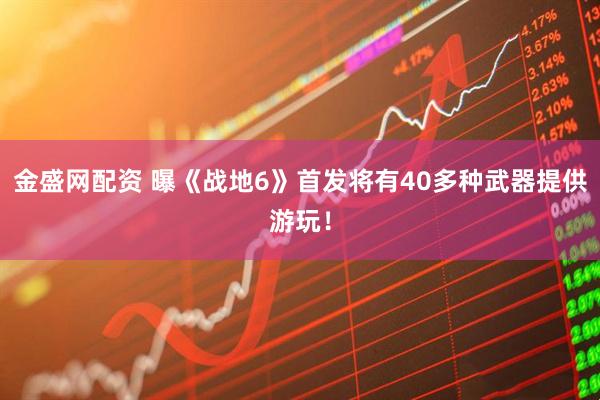 金盛网配资 曝《战地6》首发将有40多种武器提供游玩！