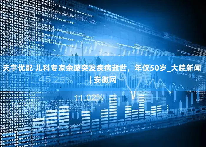 天宇优配 儿科专家余波突发疾病逝世,年仅50岁_大皖新闻 | 安徽网