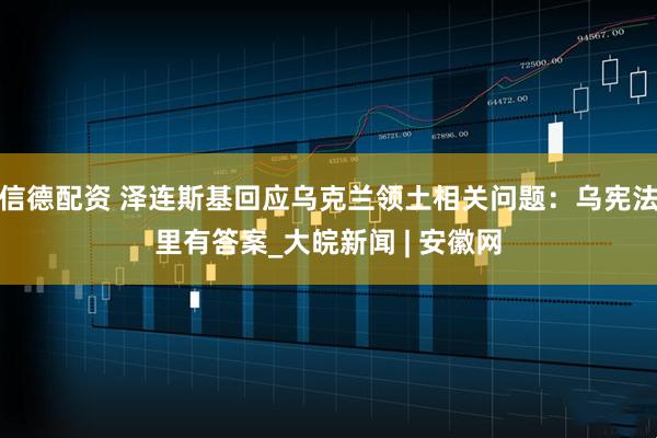 信德配资 泽连斯基回应乌克兰领土相关问题：乌宪法里有答案_大皖新闻 | 安徽网