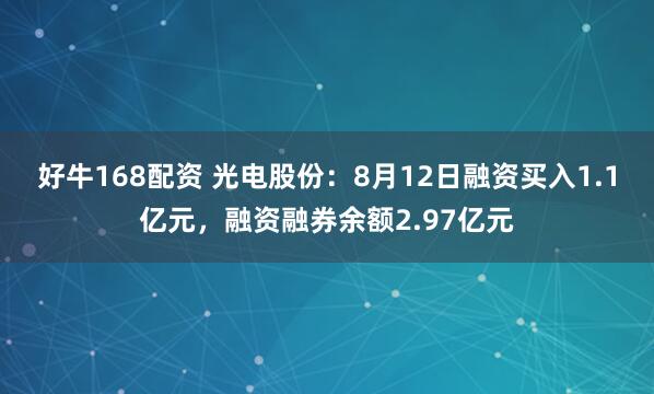 好牛168配资 光电股份：8月12日融资买入1.1亿元，融资融券余额2.97亿元