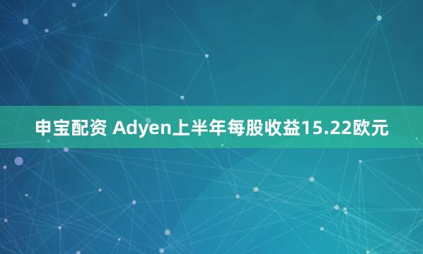 申宝配资 Adyen上半年每股收益15.22欧元