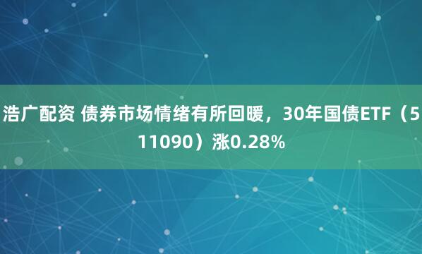 浩广配资 债券市场情绪有所回暖，30年国债ETF（511090）涨0.28%