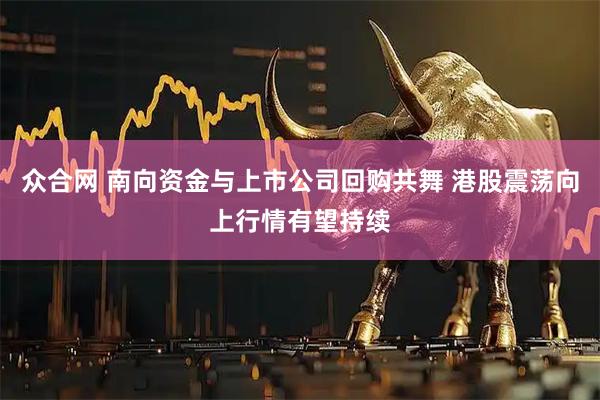 众合网 南向资金与上市公司回购共舞 港股震荡向上行情有望持续
