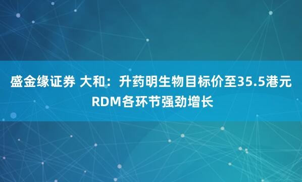 盛金缘证券 大和：升药明生物目标价至35.5港元 RDM各环节强劲增长