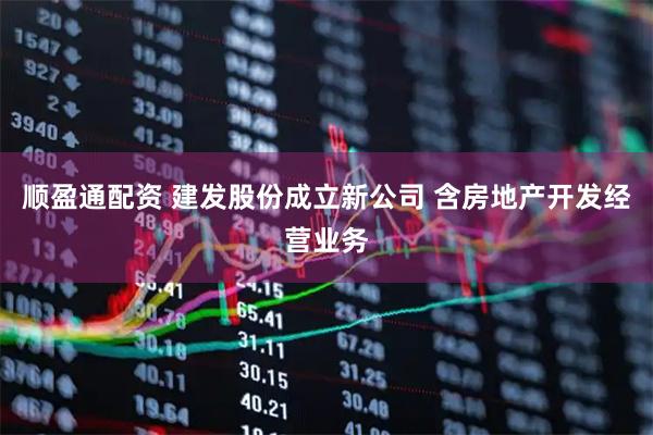 顺盈通配资 建发股份成立新公司 含房地产开发经营业务