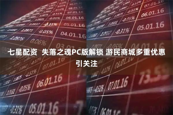 七星配资  失落之魂PC版解锁 游民商城多重优惠引关注