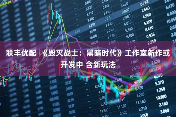 联丰优配  《毁灭战士：黑暗时代》工作室新作或开发中 含新玩法