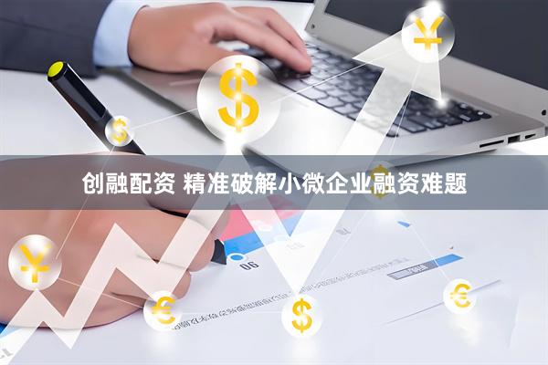创融配资 精准破解小微企业融资难题