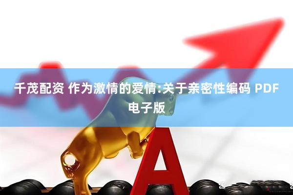 千茂配资 作为激情的爱情:关于亲密性编码 PDF电子版