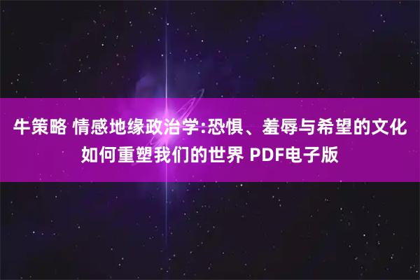 牛策略 情感地缘政治学:恐惧、羞辱与希望的文化如何重塑我们的世界 PDF电子版