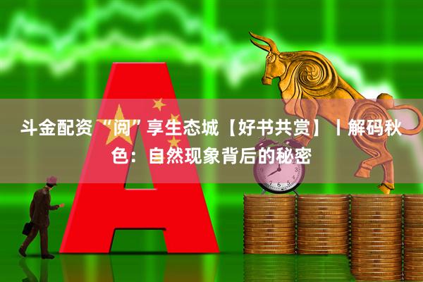 斗金配资 “阅”享生态城【好书共赏】丨解码秋色：自然现象背后的秘密