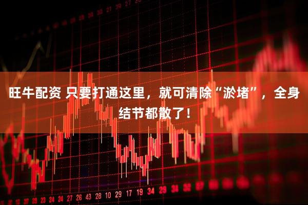 旺牛配资 只要打通这里，就可清除“淤堵”，全身结节都散了！