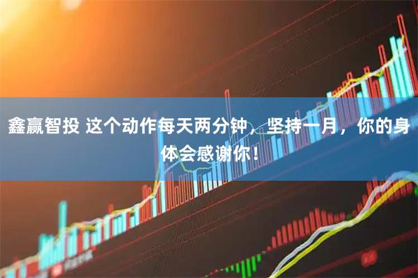 鑫赢智投 这个动作每天两分钟，坚持一月，你的身体会感谢你！