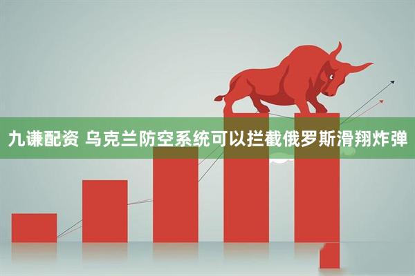 九谦配资 乌克兰防空系统可以拦截俄罗斯滑翔炸弹