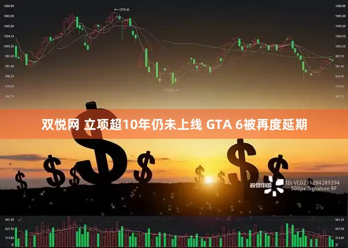 双悦网 立项超10年仍未上线 GTA 6被再度延期