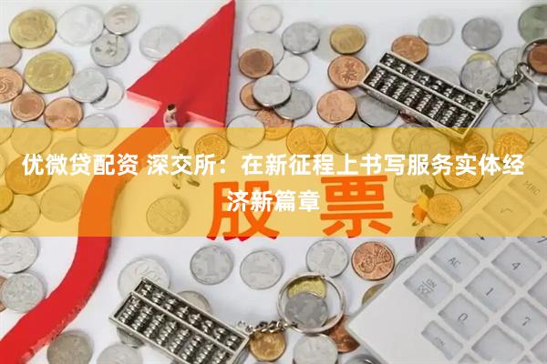 优微贷配资 深交所：在新征程上书写服务实体经济新篇章