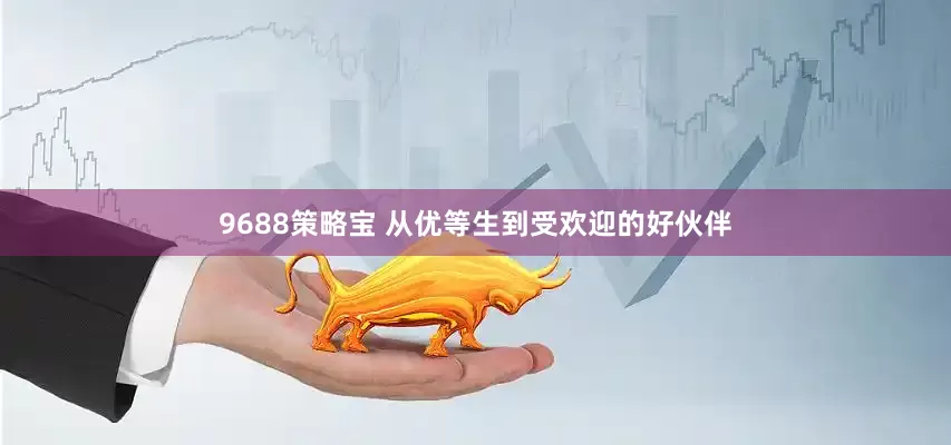 9688策略宝 从优等生到受欢迎的好伙伴