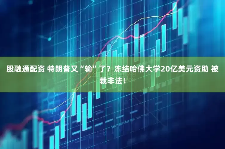 股融通配资 特朗普又“输”了？冻结哈佛大学20亿美元资助 被裁非法！