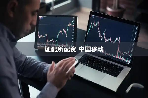 证配所配资 中国移动