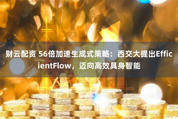 财云配资 56倍加速生成式策略：西交大提出EfficientFlow，迈向高效具身智能