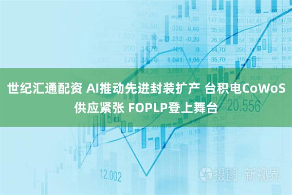 世纪汇通配资 AI推动先进封装扩产 台积电CoWoS供应紧张 FOPLP登上舞台