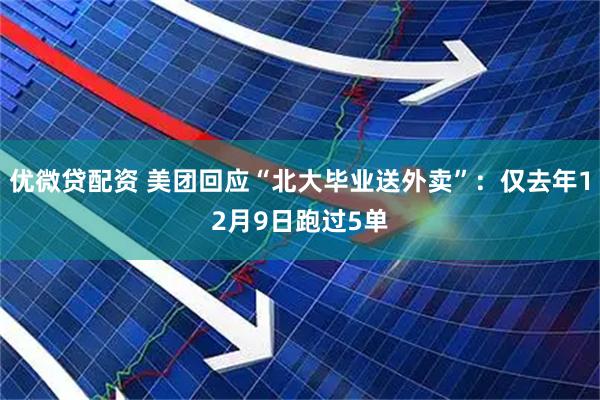 优微贷配资 美团回应“北大毕业送外卖”：仅去年12月9日跑过5单