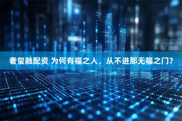 奢玺融配资 为何有福之人，从不进那无福之门？